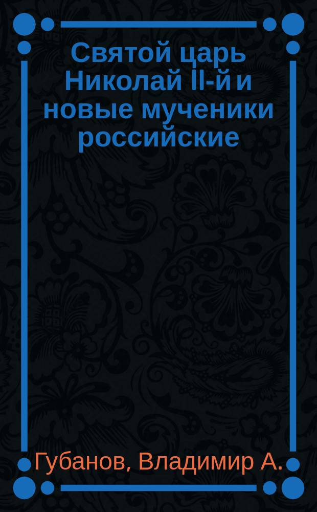 Святой царь Николай II-й и новые мученики российские: пророчества, чудеса, открытия и молитвы. Документы