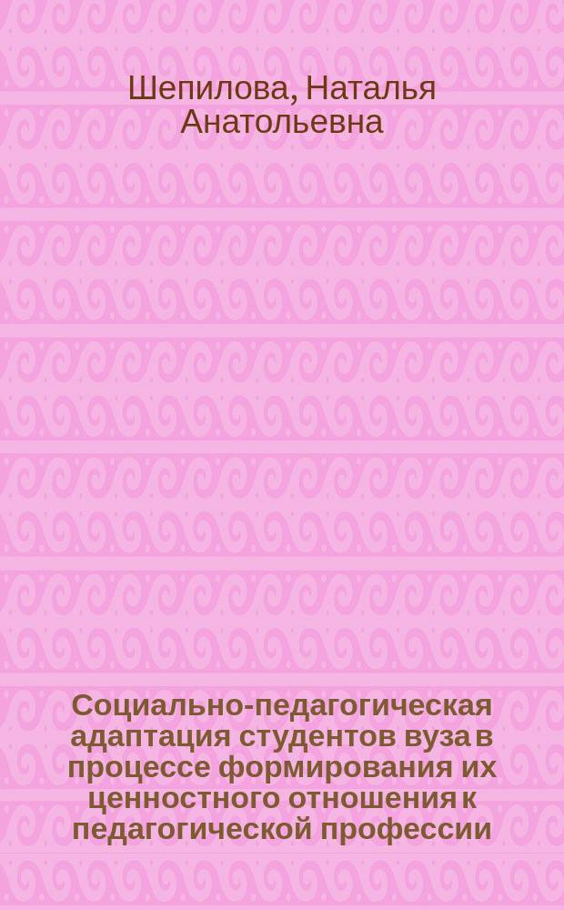 Социально-педагогическая адаптация студентов вуза в процессе формирования их ценностного отношения к педагогической профессии : учеб.-метод. пособие