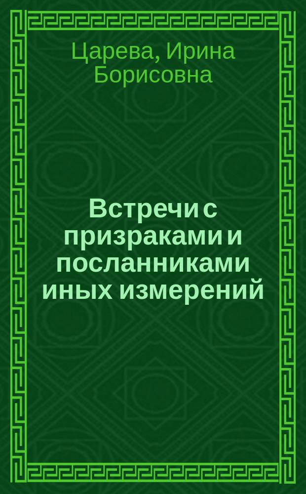 Встречи с призраками и посланниками иных измерений : Невероят. факты и свидетельства очевидцев