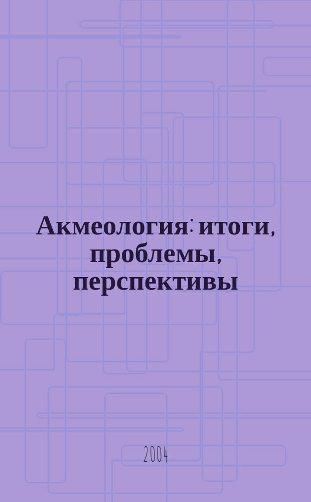 Акмеология: итоги, проблемы, перспективы : материалы науч.-практ. конф., посвящ. 10-летию каф. акмеологии и психологии проф. деятельности РАГС