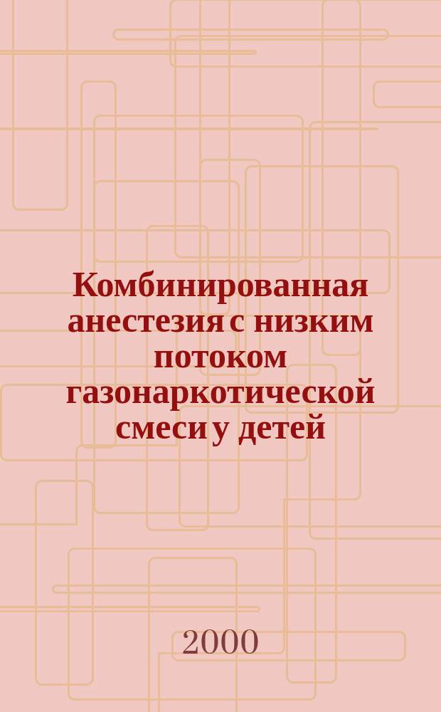 Комбинированная анестезия с низким потоком газонаркотической смеси у детей : автореф. дис. на соиск. учен. степ. к.м.н. : спец. 14.00.37 : спец. 14.00.35
