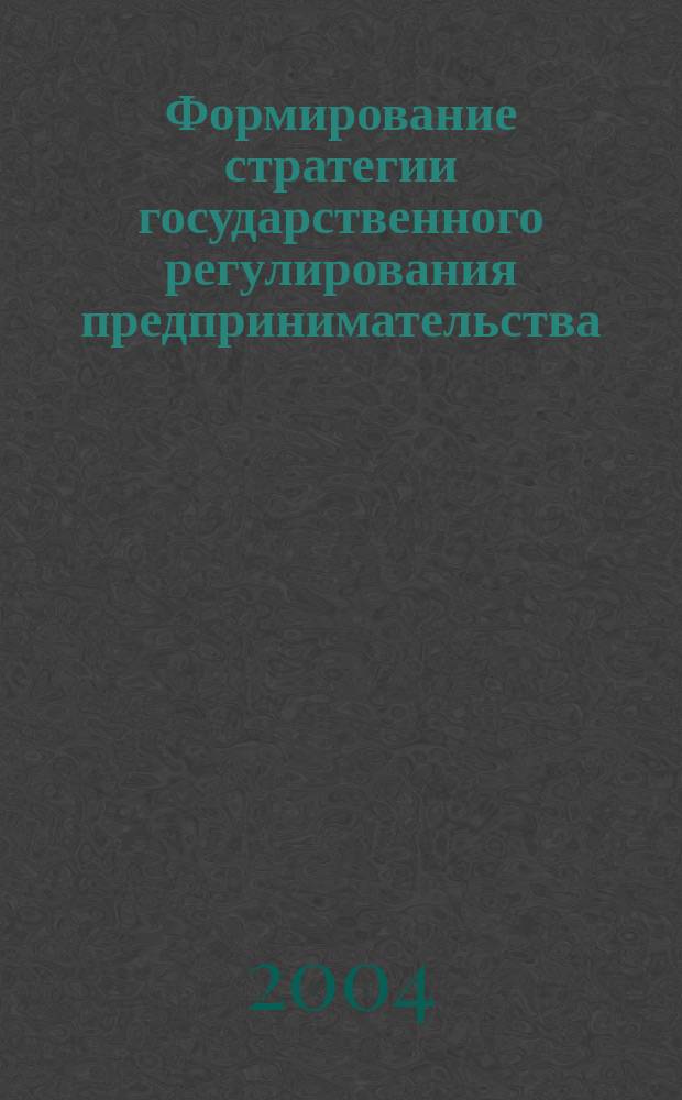 Формирование стратегии государственного регулирования предпринимательства : Автореф. дис. на соиск. учен. степ. к.э.н. : Спец. 08.00.05