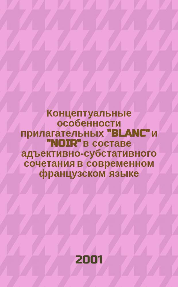 Концептуальные особенности прилагательных "BLANC" и "NOIR" в составе адъективно-субстативного сочетания в современном французском языке : автореф. дис. на соиск. учен. степ. к.филол.н. : спец. 10.02.05