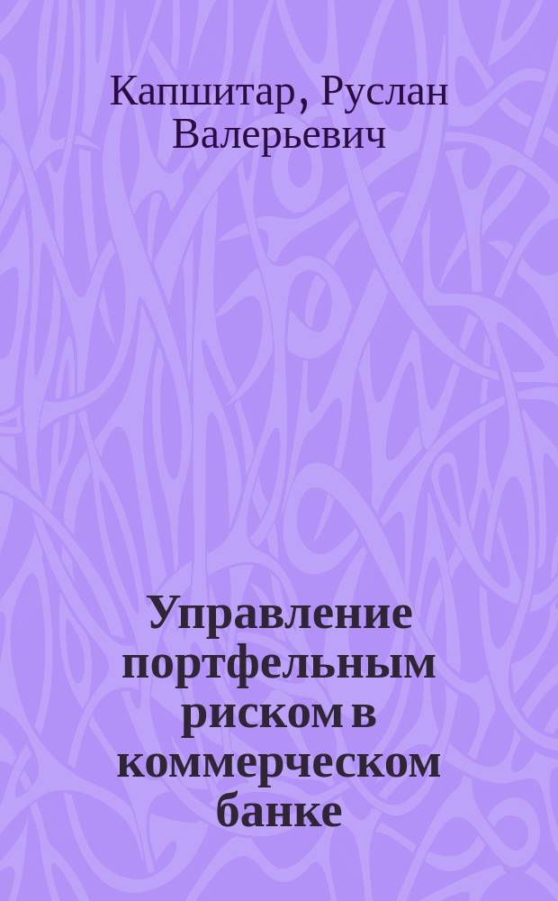 Управление портфельным риском в коммерческом банке : Автореф. дис. на соиск. учен. степ. к.э.н. : Спец. 08.00.10