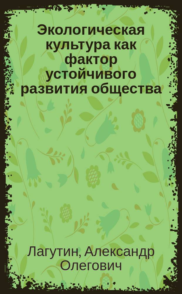 Экологическая культура как фактор устойчивого развития общества : автореф. дис. на соиск. учен. степ. к.культуролог.н. : спец. 24.00.01