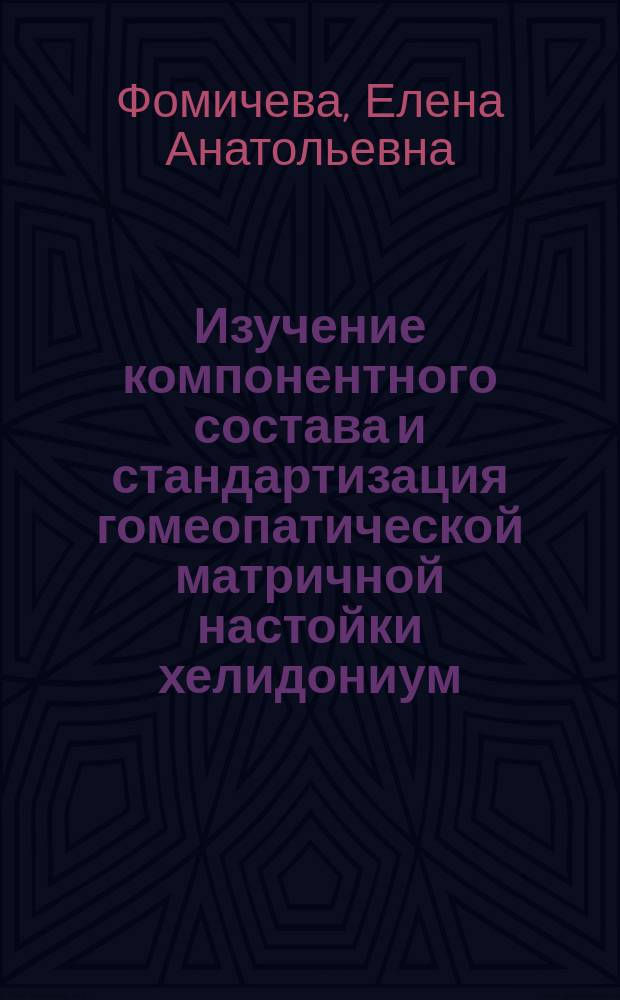 Изучение компонентного состава и стандартизация гомеопатической матричной настойки хелидониум : Автореф. дис. на соиск. учен. степ. к.фарм.н. : Спец. 15.00.02