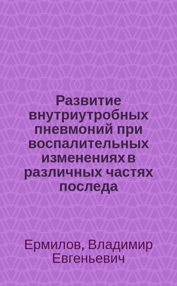 Развитие внутриутробных пневмоний при воспалительных изменениях в различных частях последа : Автореф. дис. на соиск. учен. степ. к.м.н. : Спец. 14.00.15