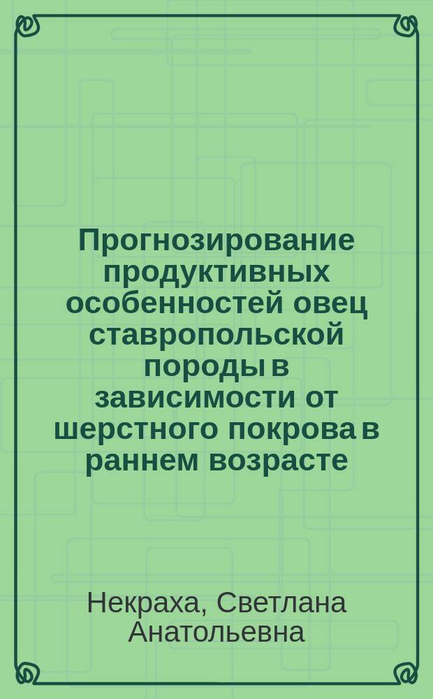 Прогнозирование продуктивных особенностей овец ставропольской породы в зависимости от шерстного покрова в раннем возрасте : Автореф. дис. на соиск. учен. степ. к.с.-х.н. : Спец. 06.02.04