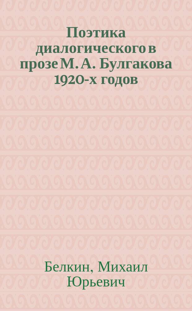 Поэтика диалогического в прозе М. А. Булгакова 1920-х годов : Автореф. дис. на соиск. учен. степ. к.филол.н. : Спец. 10.01.01