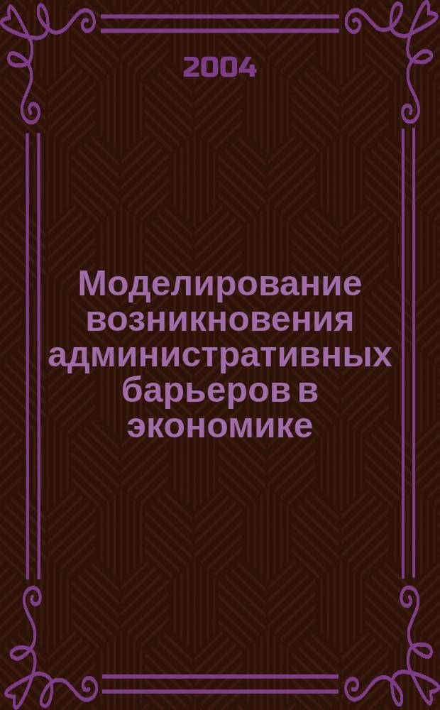 Моделирование возникновения административных барьеров в экономике : Автореф. дис. на соиск. учен. степ. к.э.н. : Спец. 08.00.13