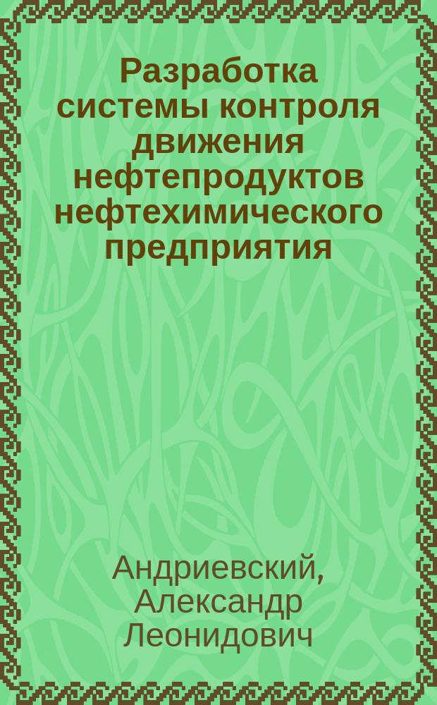 Разработка системы контроля движения нефтепродуктов нефтехимического предприятия. : (на примере Ангарской Нефтехимической Компании) : Автореф. дис. на соиск. учен. степ. к.т.н. : Спец. 05.13.06
