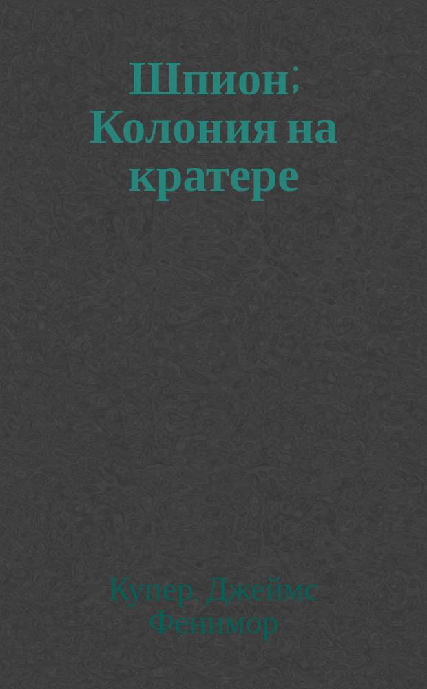 Шпион; Колония на кратере: романы: пер. с англ. / Фенимор Купер