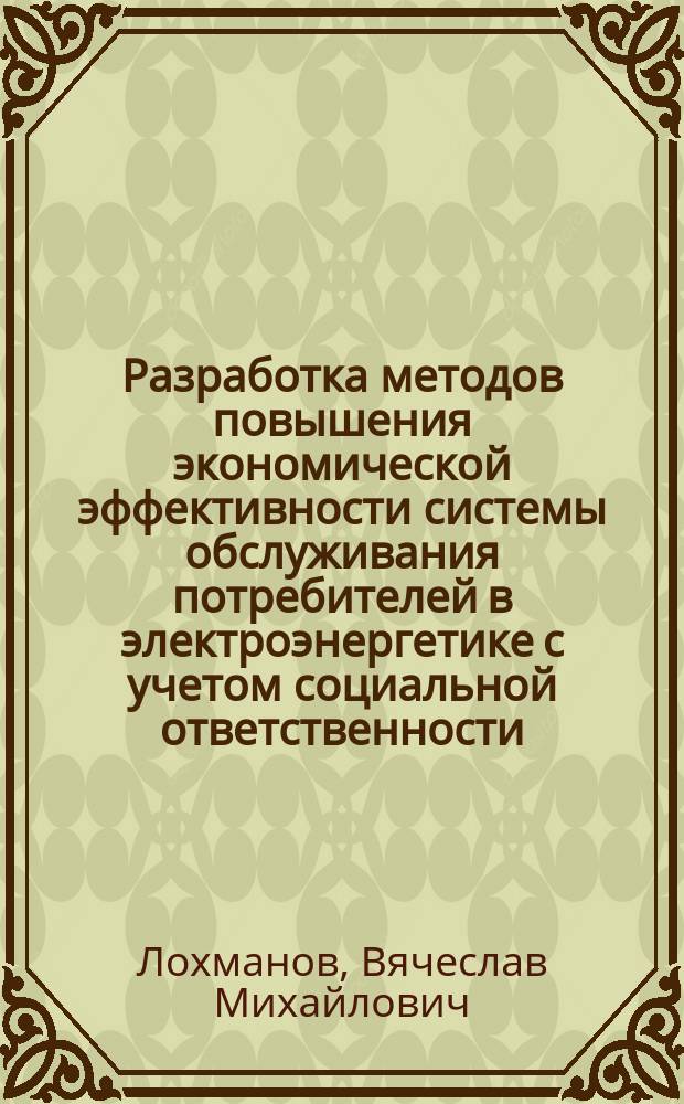 Разработка методов повышения экономической эффективности системы обслуживания потребителей в электроэнергетике с учетом социальной ответственности : Автореф. дис. на соиск. учен. степ. к.т.н. : Спец. 05.13.10