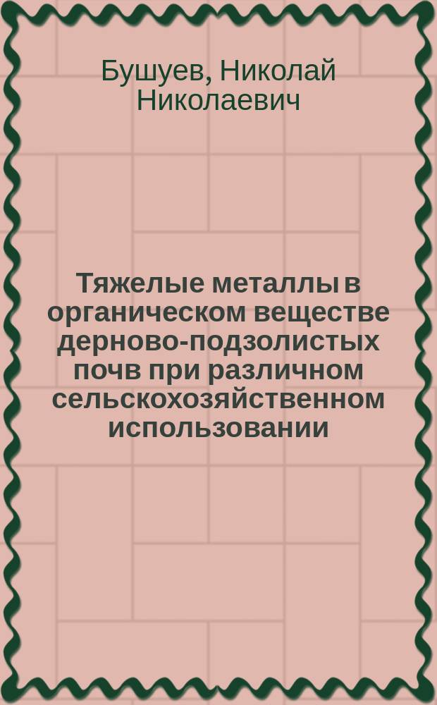 Тяжелые металлы в органическом веществе дерново-подзолистых почв при различном сельскохозяйственном использовании : Автореф. дис. на соиск. учен. степ. к.б.н. : Спец. 03.00.27