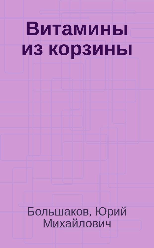 Витамины из корзины : оздоровит. рецепты