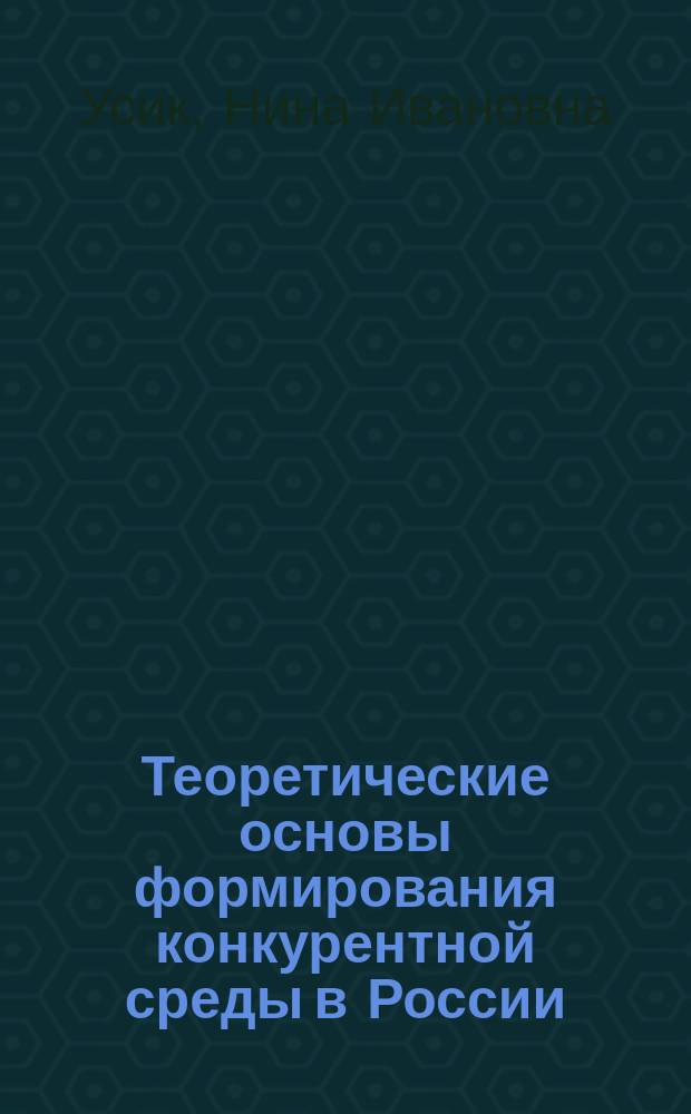 Теоретические основы формирования конкурентной среды в России : Автореф. дис. на соиск. учен. степ. д.э.н. : Спец. 08.00.01