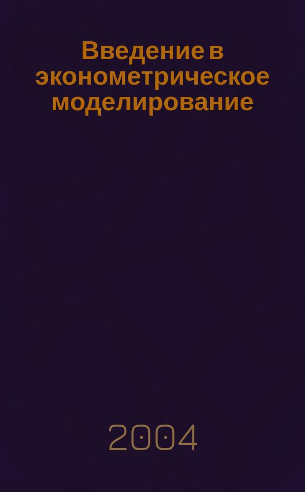 Введение в эконометрическое моделирование: Компьютерный практикум. Практикум для аспирантов и студентов