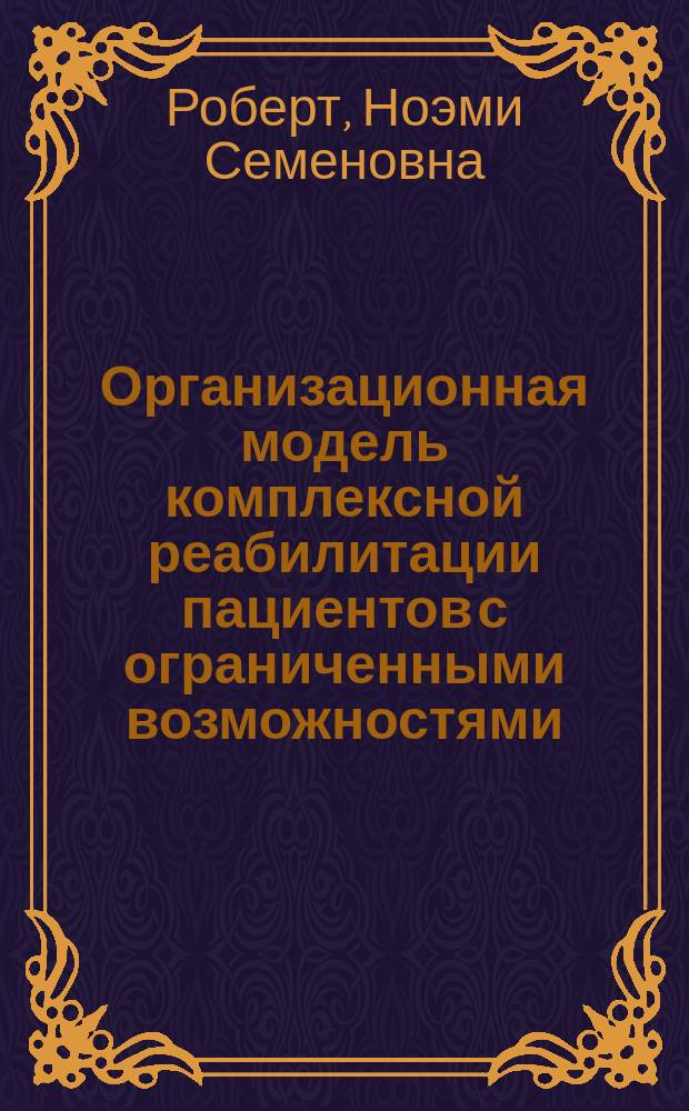 Организационная модель комплексной реабилитации пациентов с ограниченными возможностями : Автореф. дис. на соиск. учен. степ. к.м.н. : Спец. 14.00.33