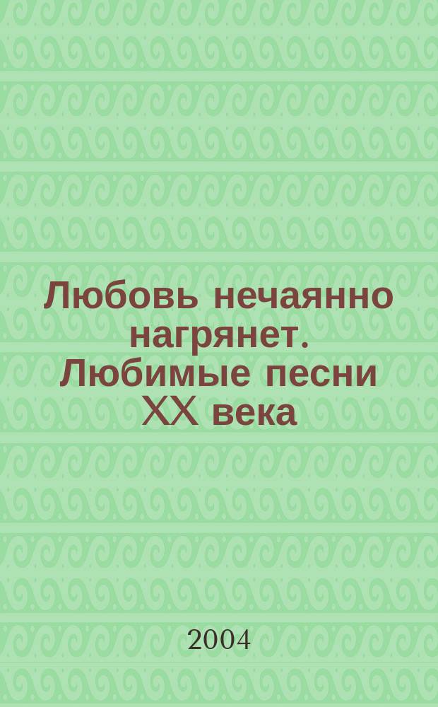 Любовь нечаянно нагрянет. Любимые песни XX века : Сб
