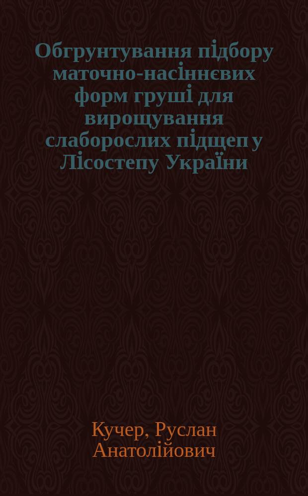 Обгрунтування пiдбору маточно-насiннєвих форм грушi для вирощування слаборослих пiдщеп у Лiсостепу Украïни : автореф. дис. на соиск. учен. степ. к.с.-х.н. : спец. 06.01.07