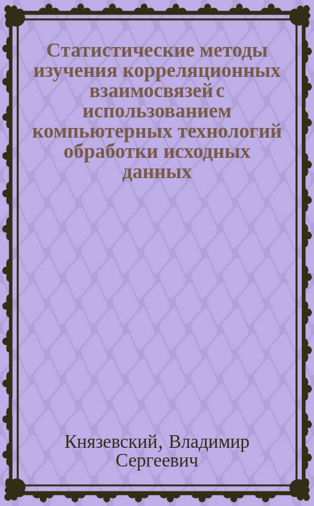 Статистические методы изучения корреляционных взаимосвязей с использованием компьютерных технологий обработки исходных данных : Учеб. пособие