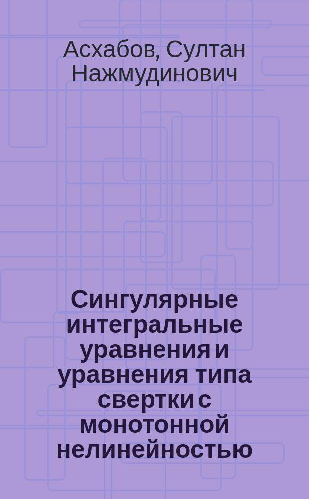 Сингулярные интегральные уравнения и уравнения типа свертки с монотонной нелинейностью