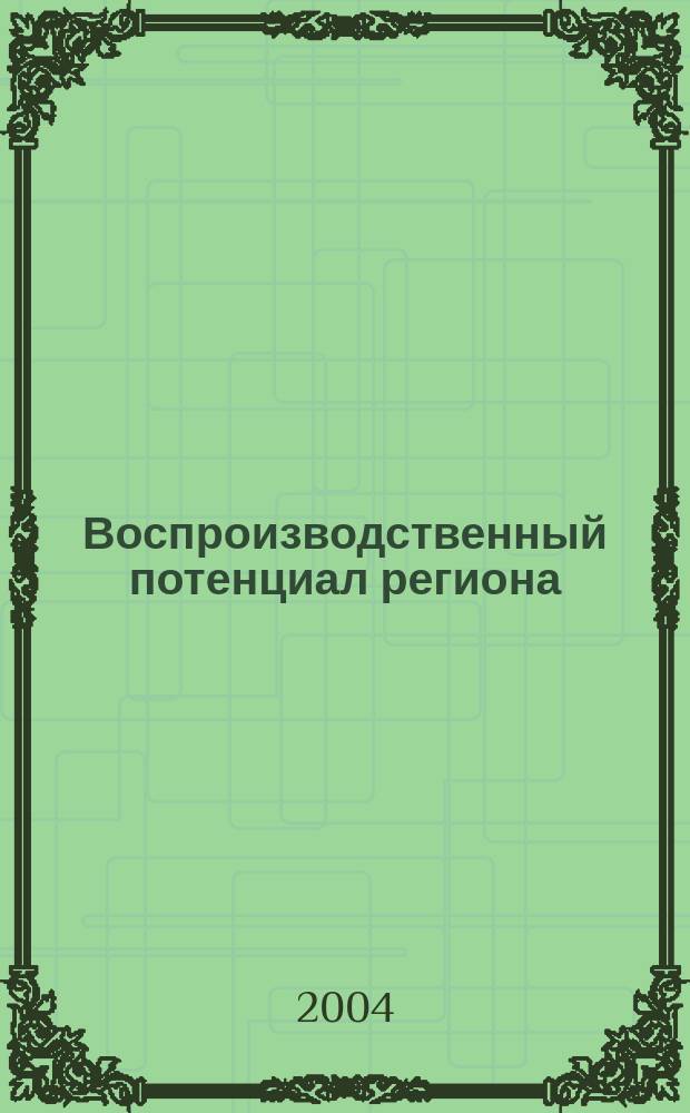 Воспроизводственный потенциал региона : Материалы Междунар. науч.-практ. конф., 27-29 мая 2004 г