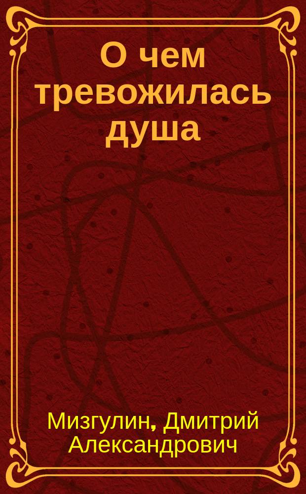 О чем тревожилась душа : Кн. стихов. Очерк
