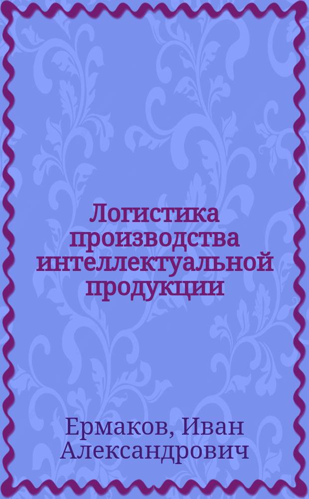 Логистика производства интеллектуальной продукции : монография