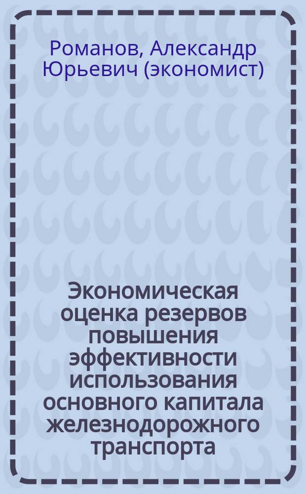 Экономическая оценка резервов повышения эффективности использования основного капитала железнодорожного транспорта : Автореф. дис. на соиск. учен. степ. к.э.н. : Спец. 08.00.05