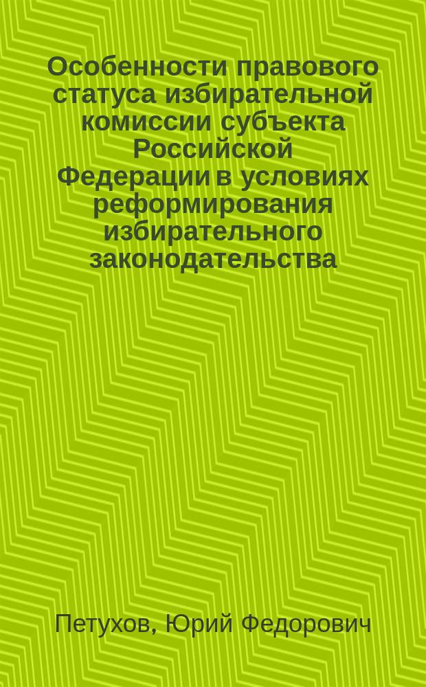 Особенности правового статуса избирательной комиссии субъекта Российской Федерации в условиях реформирования избирательного законодательства : автореф. дис. на соиск. учен. степ. к.ю.н. : спец. 12.00.02