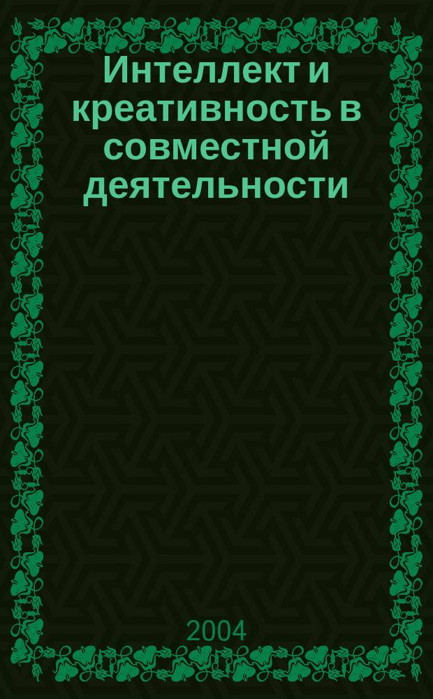 Интеллект и креативность в совместной деятельности : Автореф. дис. на соиск. учен. степ. д.психол.н. : Спец. 19.00.13
