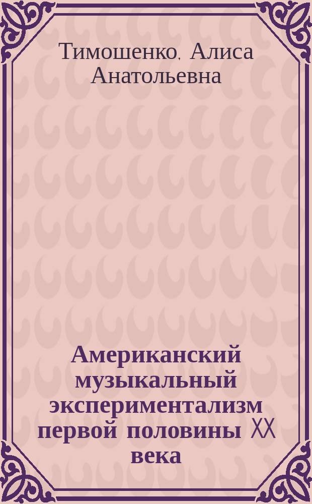 Американский музыкальный экспериментализм первой половины XX века: представления о звуке, концепция инструмента, композиции (Г. Коуэлл, Дж. Кейдж, Л. Хэррисон) : Автореф. дис. на соиск. учен. степ. к.иск. : Спец. 17.00.02