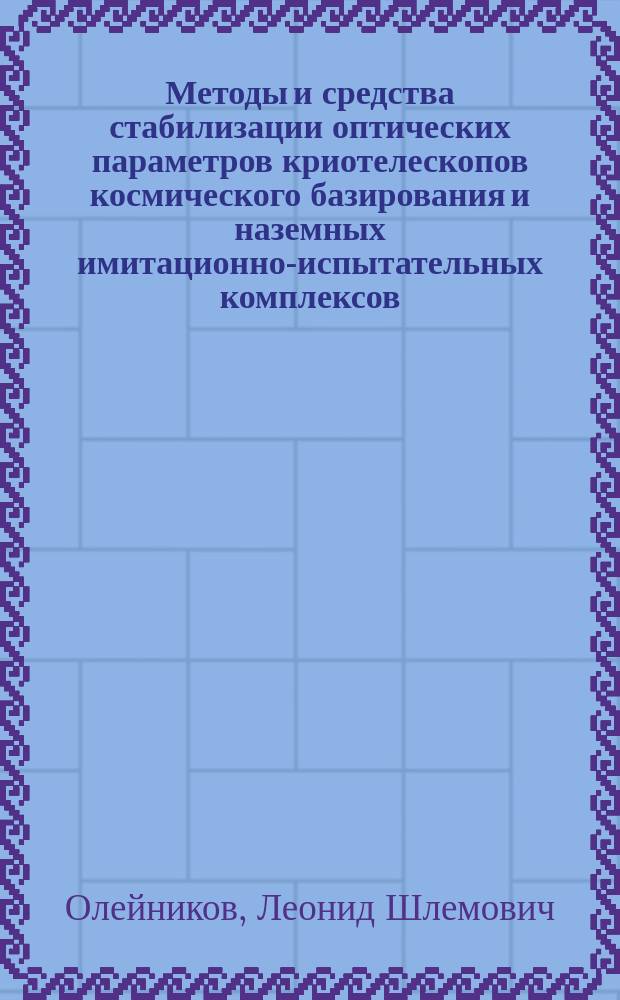 Методы и средства стабилизации оптических параметров криотелескопов космического базирования и наземных имитационно-испытательных комплексов : Автореф. дис. на соиск. учен. степ. д.т.н. : Спец. 05.11.07