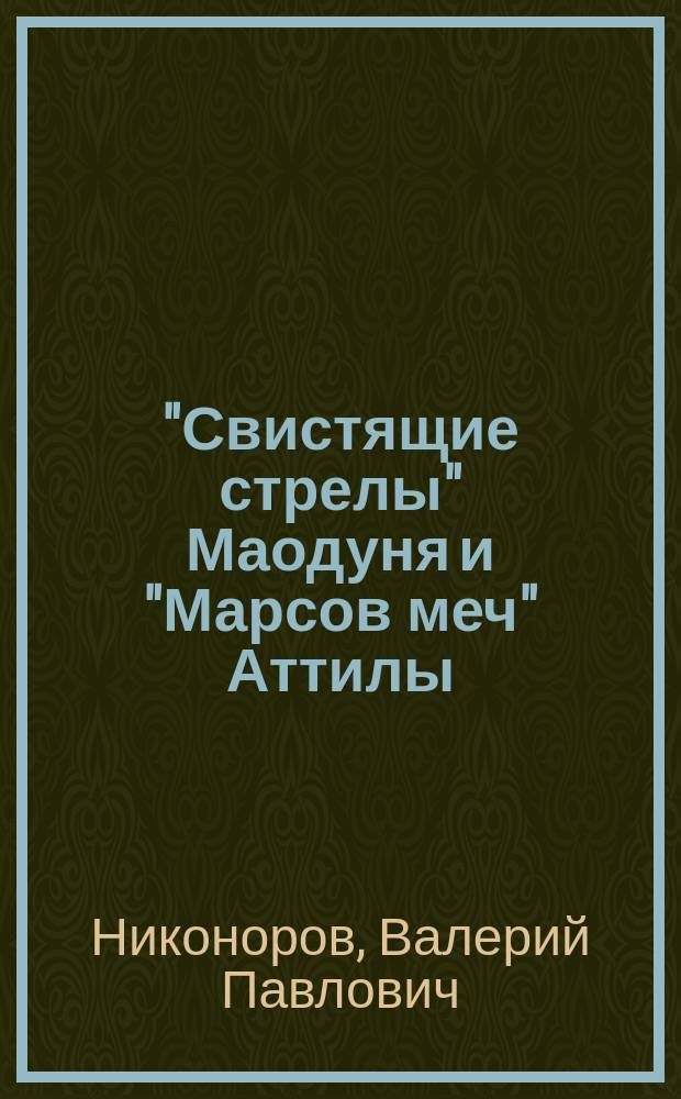 "Свистящие стрелы" Маодуня и "Марсов меч" Аттилы : Воен. дело азиат. хунну и европ. гуннов