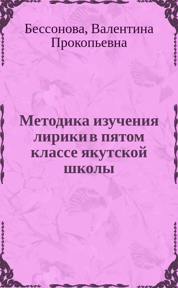 Методика изучения лирики в пятом классе якутской школы : (На примере произведений Ф.И. Тютчева и А.А. Фета) : Автореф. дис. на соиск. учен. степ. к.п.н. : Спец. 13.00.02
