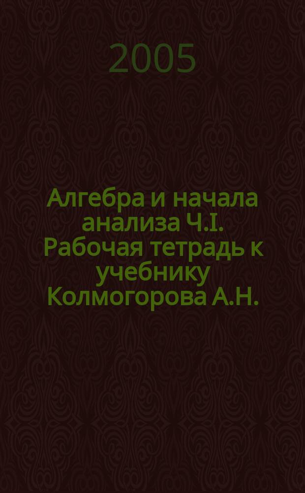 Алгебра и начала анализа Ч.I. Рабочая тетрадь к учебнику Колмогорова А.Н.