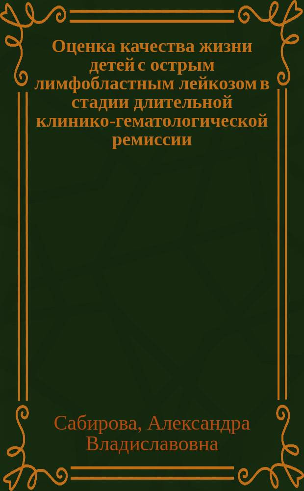 Оценка качества жизни детей с острым лимфобластным лейкозом в стадии длительной клинико-гематологической ремиссии : Автореф. дис. на соиск. учен. степ. к.м.н. : Спец. 14.00.09; Спец. 14.00.33