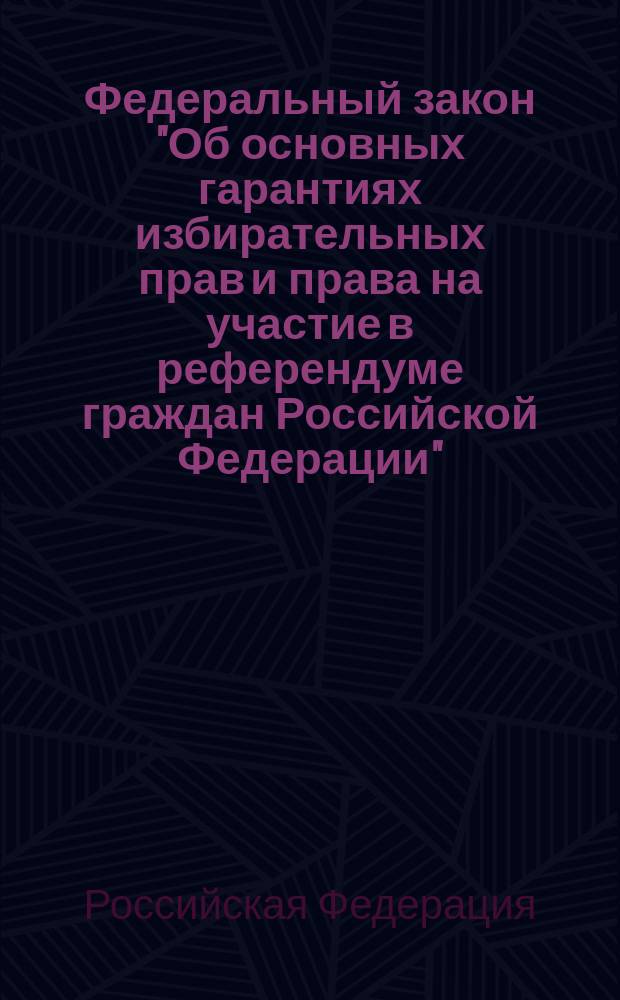 Федеральный закон "Об основных гарантиях избирательных прав и права на участие в референдуме граждан Российской Федерации" : принят Гос. Думой 20 сент. 2002 г. : одобрен Советом Федерации 25 сент. 2002 г.