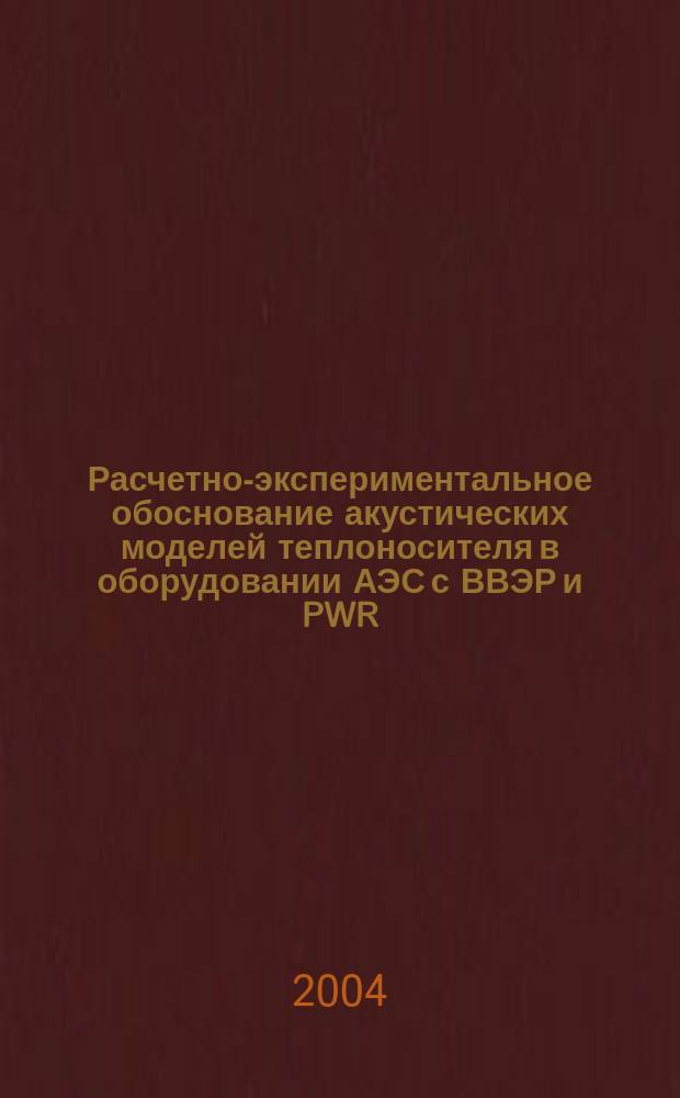 Расчетно-экспериментальное обоснование акустических моделей теплоносителя в оборудовании АЭС с ВВЭР и PWR : Автореф. дис. на соиск. учен. степ. к.т.н. : Спец. 05.14.03