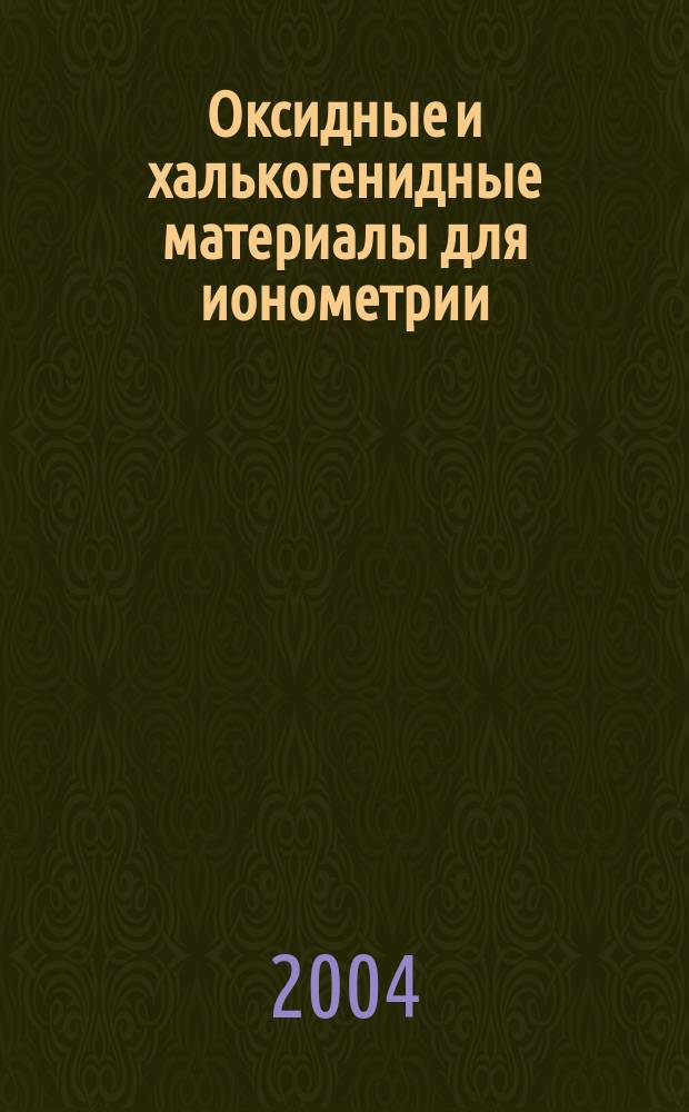 Оксидные и халькогенидные материалы для ионометрии: синтез, физико-химические и электродноактивные свойства : Автореф. дис. на соиск. учен. степ. к.х.н. : Спец. 02.00.04