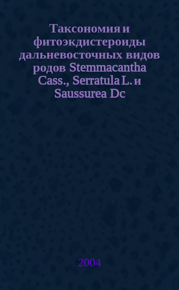 Таксономия и фитоэкдистероиды дальневосточных видов родов Stemmacantha Cass., Serratula L. и Saussurea Dc. (Asteraceae) : Автореф. дис. на соиск. учен. степ. к.б.н. : Спец. 03.00.05 : Спец. 03.00.32