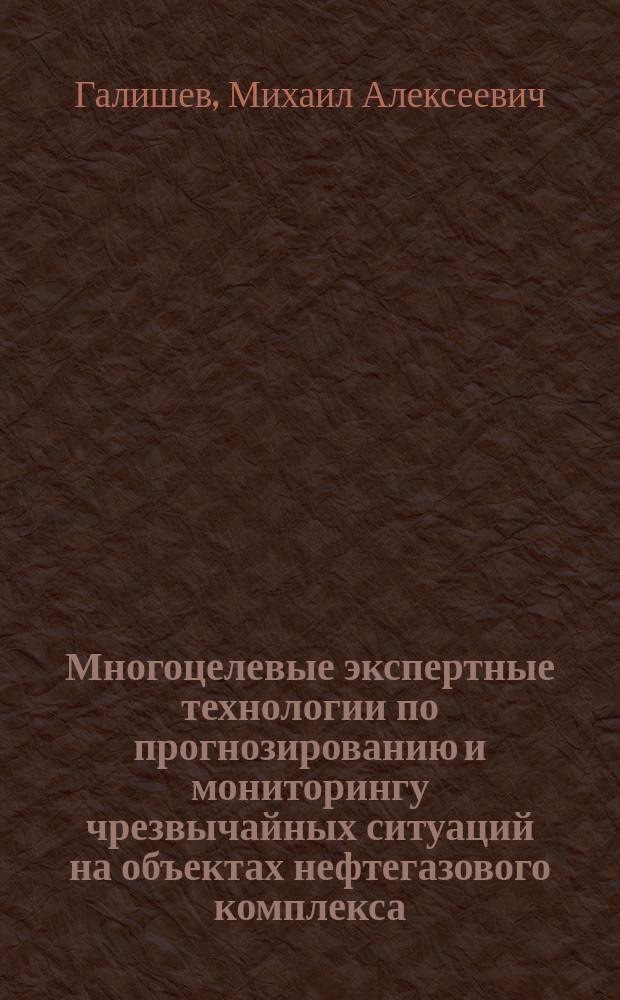 Многоцелевые экспертные технологии по прогнозированию и мониторингу чрезвычайных ситуаций на объектах нефтегазового комплекса : Автореф. дис. на соиск. учен. степ. д.т.н. : Спец. 05.26.02