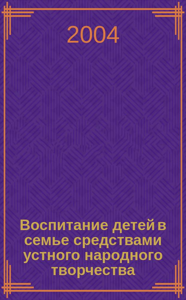 Воспитание детей в семье средствами устного народного творчества : Автореф. дис. на соиск. учен. степ. к.п.н. : Спец. (13.00.01)