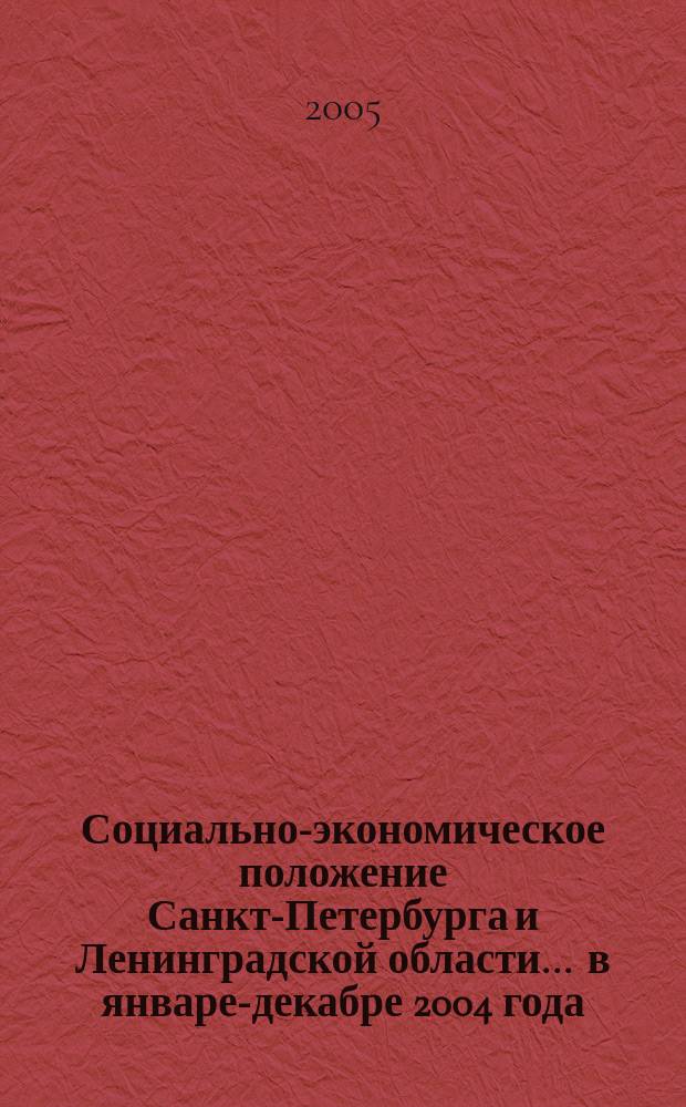 Социально-экономическое положение Санкт-Петербурга и Ленинградской области ... в январе-декабре 2004 года