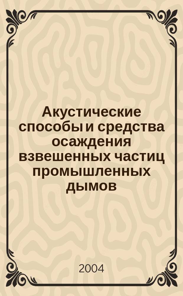 Акустические способы и средства осаждения взвешенных частиц промышленных дымов : Автореф. дис. на соиск. учен. степ. д.т.н. : Спец. 01.04.06