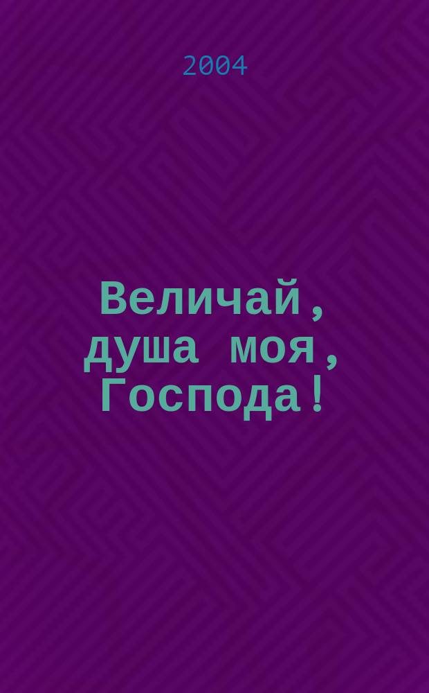 Величай, душа моя , Господа !