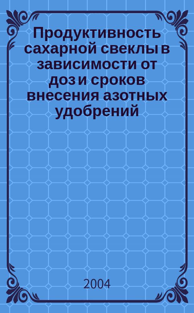 Продуктивность сахарной свеклы в зависимости от доз и сроков внесения азотных удобрений : Автореф. дис. на соиск. учен. степ. к.с.-х.н. : Спец. 06.01.09