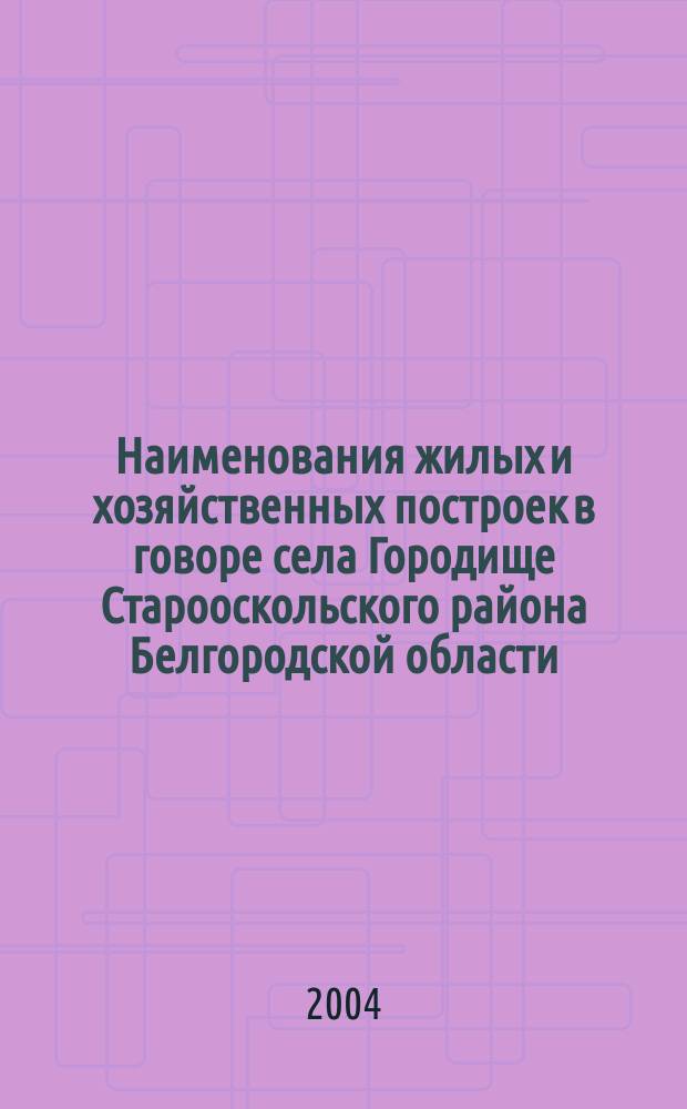 Наименования жилых и хозяйственных построек в говоре села Городище Старооскольского района Белгородской области : Автореф. дис. на соиск. учен. степ. к.филол.н. : Спец. 10.02.01