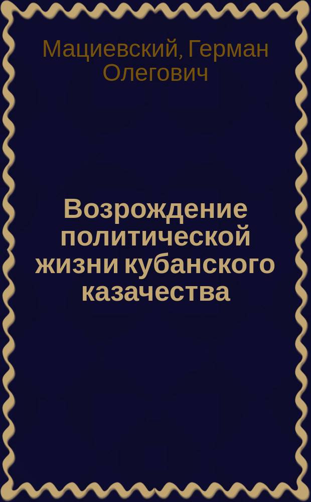 Возрождение политической жизни кубанского казачества (конец 1980-х - 1990-е гг.) : Автореф. дис. на соиск. учен. степ. к.ист.н. : Спец. 07.00.02